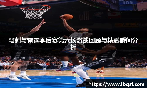 马刺与雷霆季后赛第六场激战回顾与精彩瞬间分析