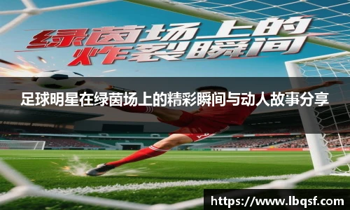 足球明星在绿茵场上的精彩瞬间与动人故事分享